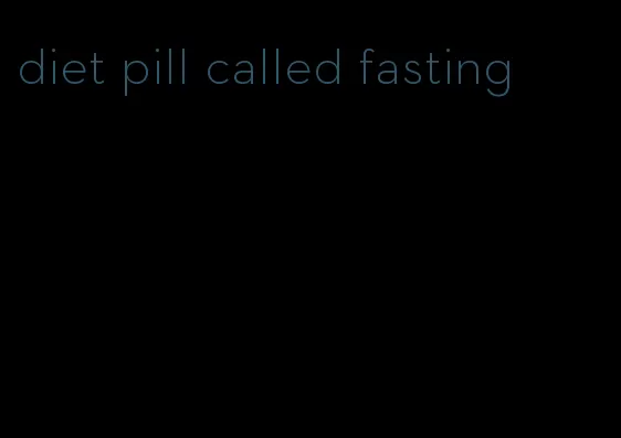 diet pill called fasting
