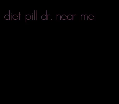 diet pill dr. near me