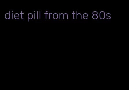 diet pill from the 80s