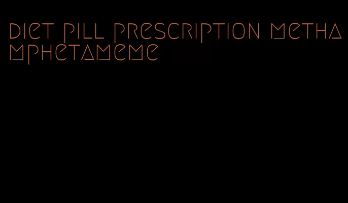 diet pill prescription methamphetameme