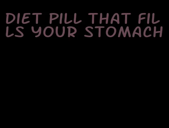 diet pill that fills your stomach