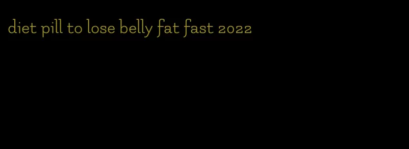 diet pill to lose belly fat fast 2022