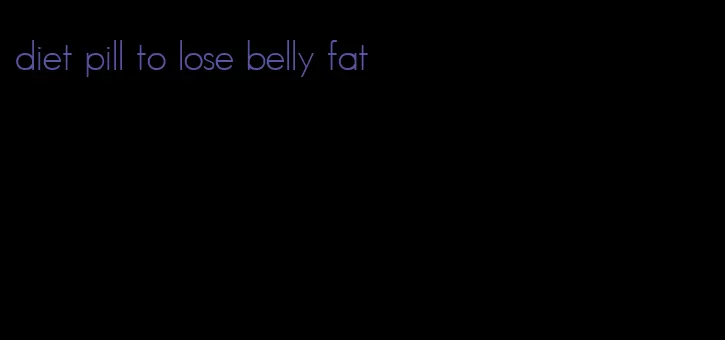 diet pill to lose belly fat