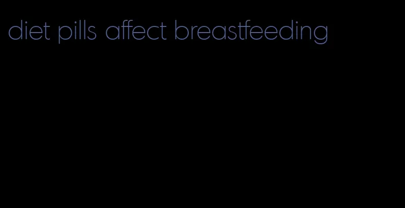 diet pills affect breastfeeding