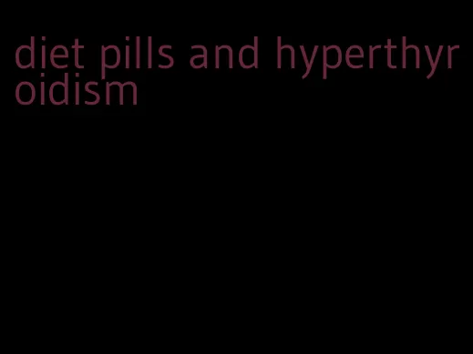 diet pills and hyperthyroidism