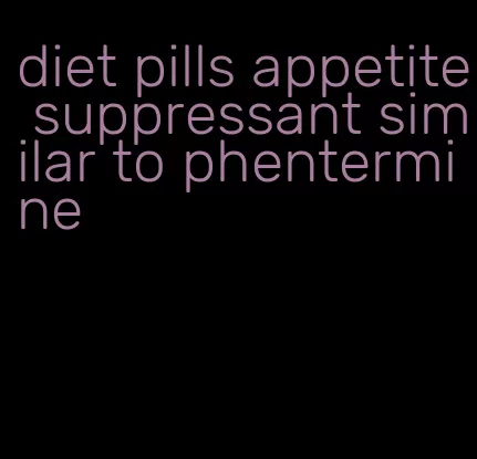 diet pills appetite suppressant similar to phentermine