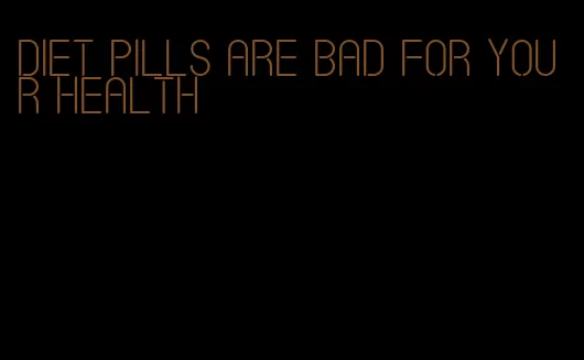diet pills are bad for your health