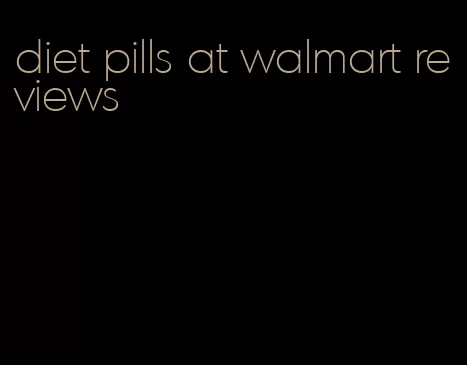 diet pills at walmart reviews