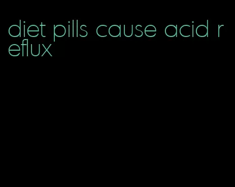 diet pills cause acid reflux