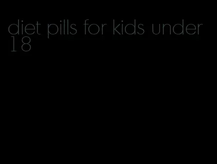 diet pills for kids under 18