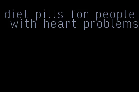 diet pills for people with heart problems
