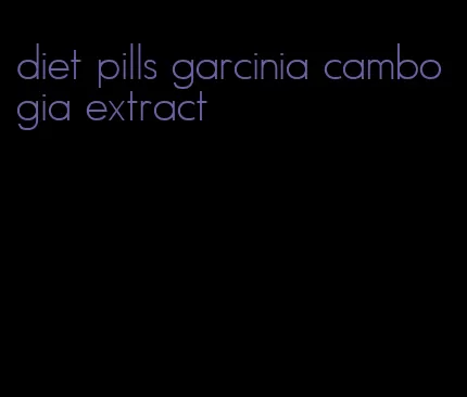 diet pills garcinia cambogia extract