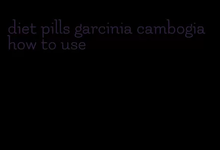diet pills garcinia cambogia how to use