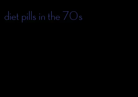 diet pills in the 70s