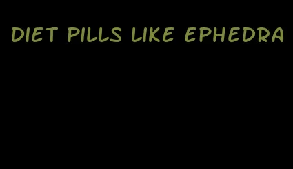 diet pills like ephedra