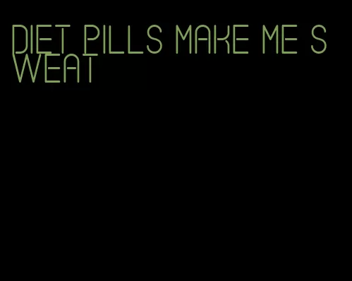diet pills make me sweat