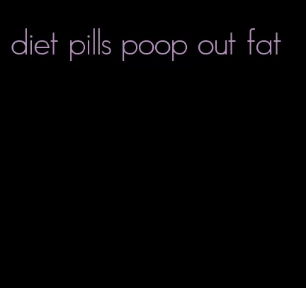 diet pills poop out fat