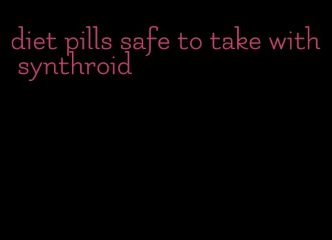 diet pills safe to take with synthroid