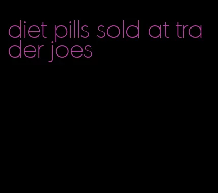 diet pills sold at trader joes