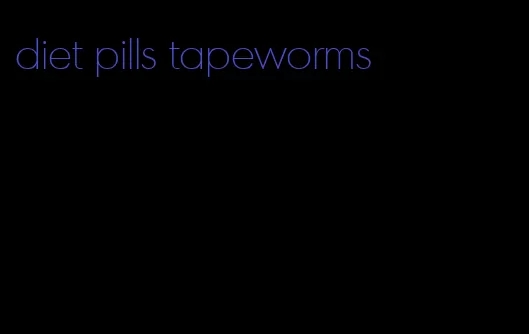 diet pills tapeworms