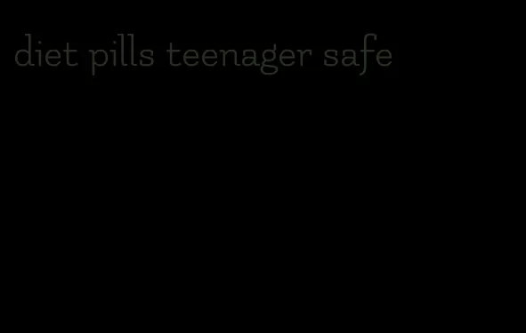 diet pills teenager safe