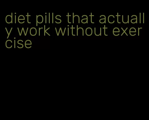 diet pills that actually work without exercise