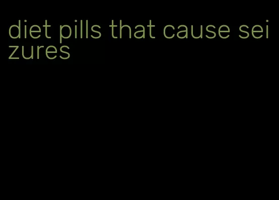 diet pills that cause seizures