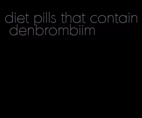 diet pills that contain denbrombiim