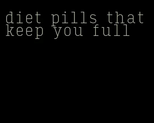 diet pills that keep you full