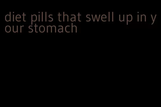 diet pills that swell up in your stomach