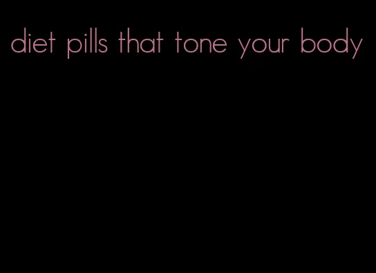 diet pills that tone your body