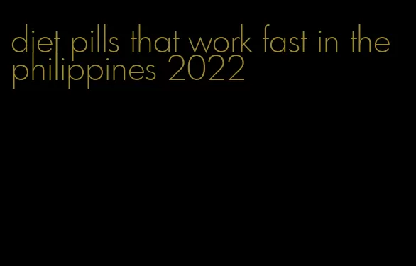 diet pills that work fast in the philippines 2022