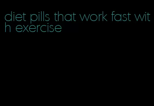 diet pills that work fast with exercise