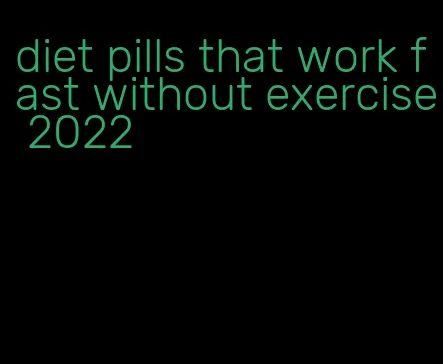 diet pills that work fast without exercise 2022