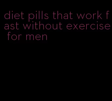 diet pills that work fast without exercise for men