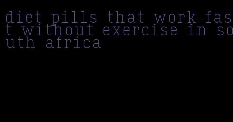 diet pills that work fast without exercise in south africa