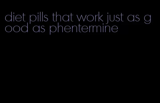 diet pills that work just as good as phentermine