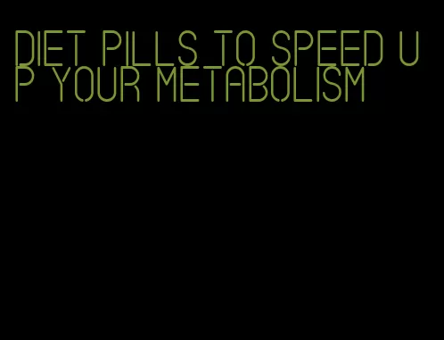 diet pills to speed up your metabolism