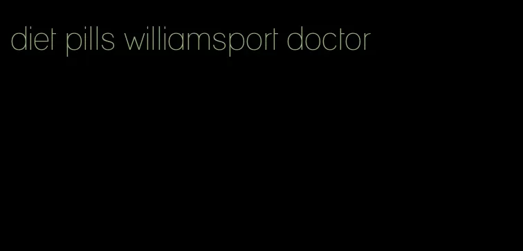 diet pills williamsport doctor