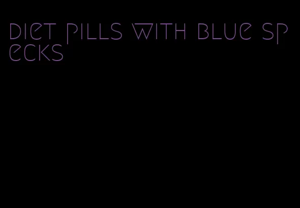 diet pills with blue specks