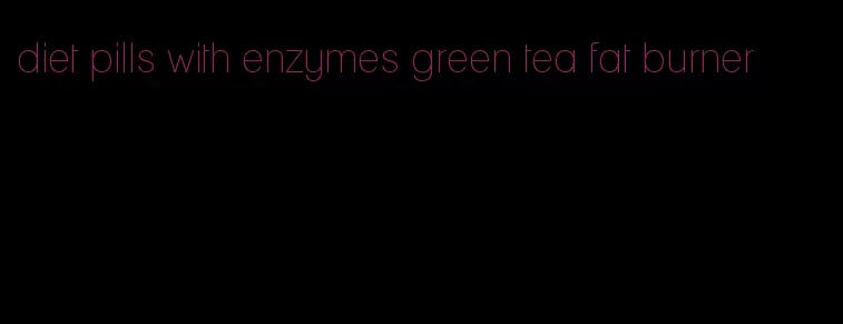 diet pills with enzymes green tea fat burner