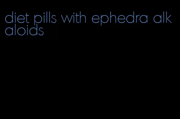 diet pills with ephedra alkaloids