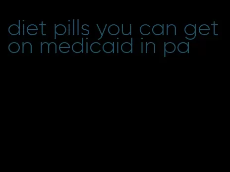diet pills you can get on medicaid in pa