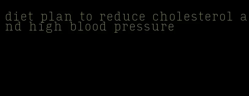 diet plan to reduce cholesterol and high blood pressure