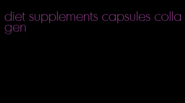 diet supplements capsules collagen