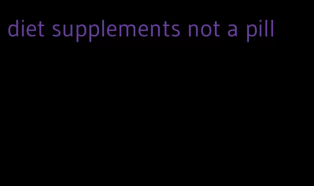 diet supplements not a pill
