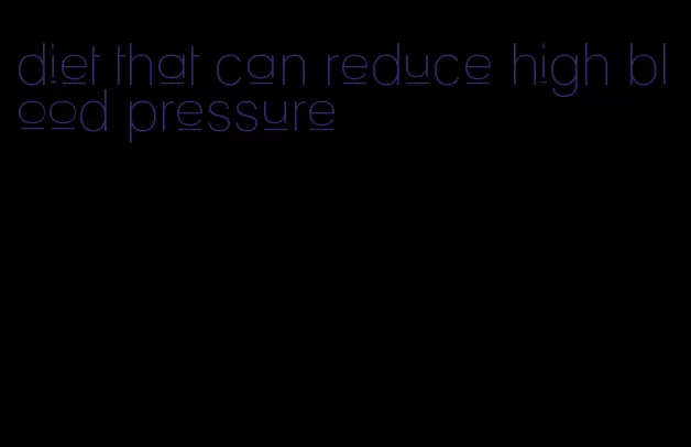 diet that can reduce high blood pressure