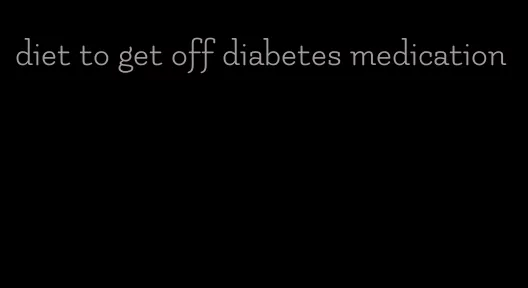 diet to get off diabetes medication