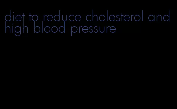 diet to reduce cholesterol and high blood pressure