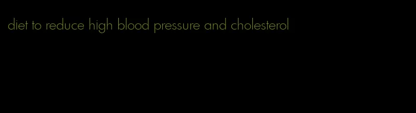 diet to reduce high blood pressure and cholesterol
